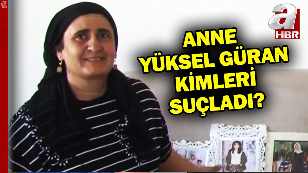 Anne Yüksel Güran mahkemede neler söyledi, kimleri suçladı?  | A Haber