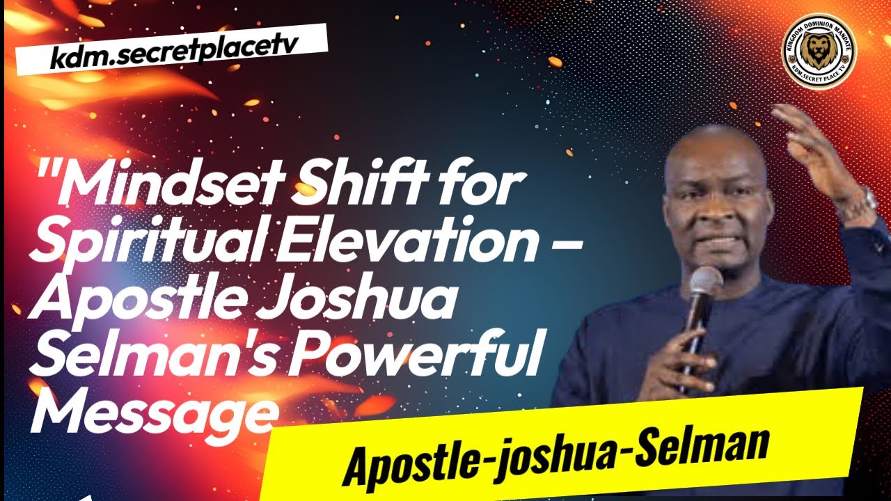 Mindset Shift for Spiritual Elevation &ndash; Apostle Joshua Selman's Powerful Message