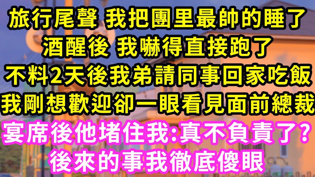 旅行尾聲 我把團里最帥的睡了，酒醒後 我嚇得直接跑了，不料2天後我弟請同事回家吃飯，我剛想歡迎卻一眼看見面前總裁，宴席後他堵住我:真不負責了?後來的事我徹底傻眼#甜寵#灰姑娘#霸道總裁#愛情#婚姻