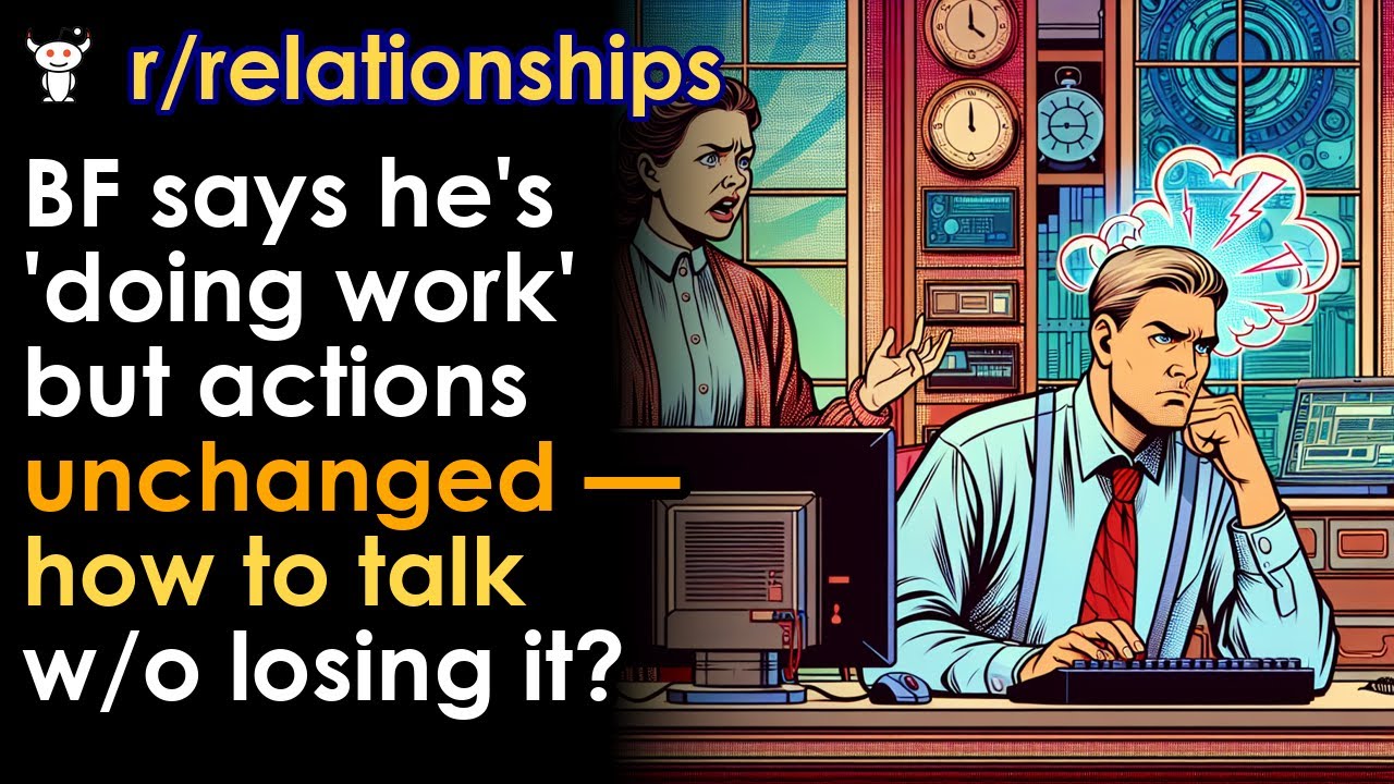 BF says he's 'doing work' but actions unchanged — how to talk w/o losing it?