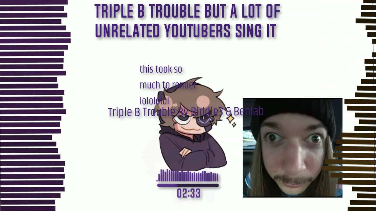 Triple B Trouble But A Lot Of Unrelated Youtubers Sing It