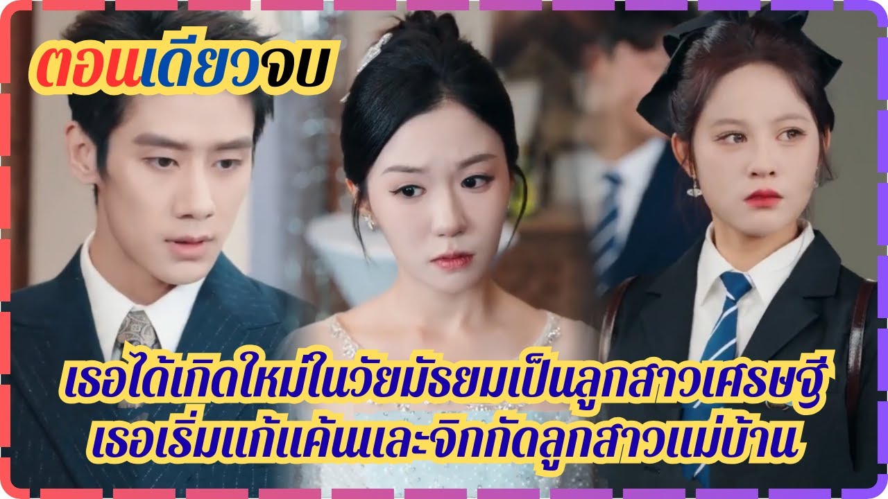 (ตอนเดียวจบ)เธอได้เกิดใหม่ในวัยมัธยมเป็นลูกสาวเศรษฐีเธอเริ่มแก้แค้นและจิกกัดลูกสาวแม่บ้าน
