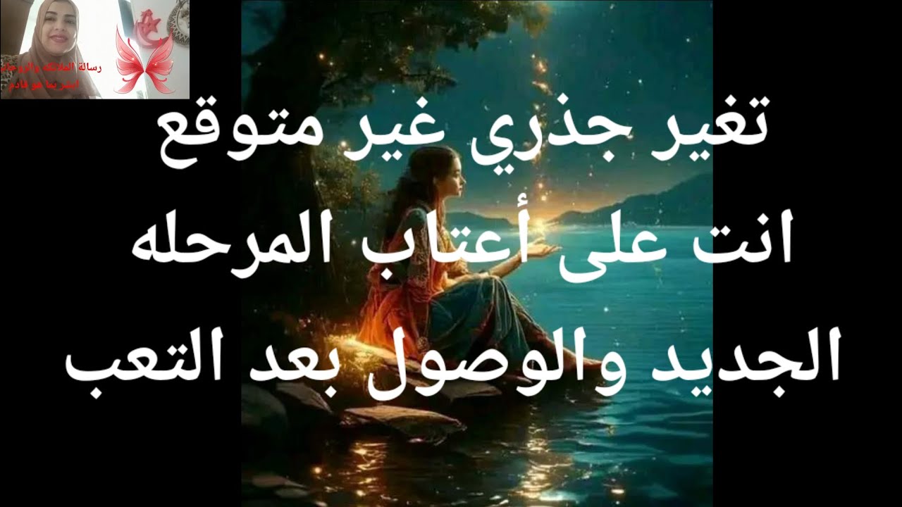 تغير جذرى غير متوقع انت على أعتاب المرحله الجديده والوصول بعد التعب استعد