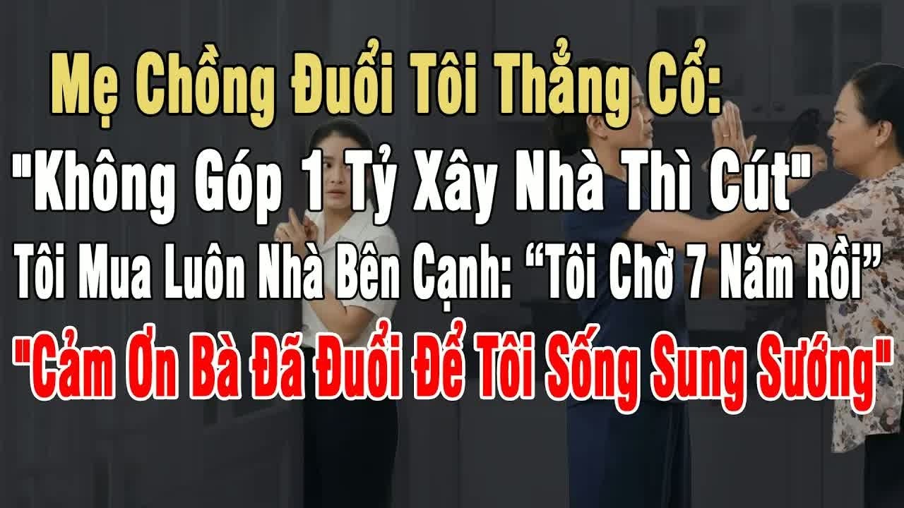 Mẹ chồng đuổi thẳng cô “không góp 1 tỷ xây nhà thì cút”, tôi lập tức mua luôn nhà bên cạnh, ai chứ