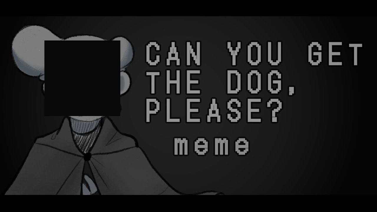 CAN YOU GET THE DOG, PLEASE? meme майншилд |ау "выживший"