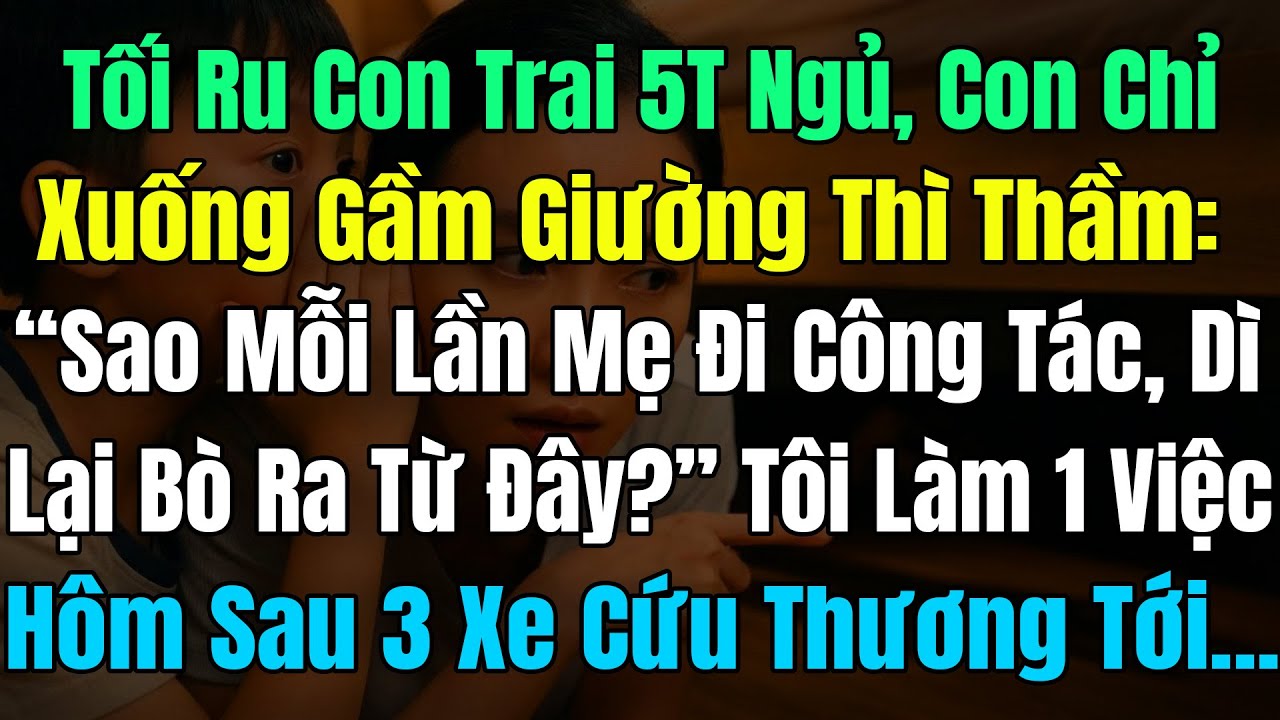 Tối Ru Con Trai 5T Ngủ, Nó Chỉ Xuống Gầm Giường: “Sao Mỗi Lần Mẹ Đi Công Tác, Dì Lại Bò Ra Từ Đây?