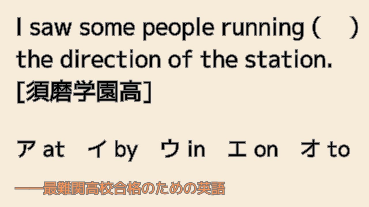 最難関高校英語入試対策 I saw some people running (　 ) the direction of the station. [須磨学園高] at/by/in/on/to