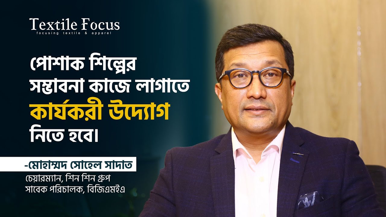 পোশাক শিল্পের সম্ভাবনা কাজে লাগাতে কার্যকরী উদ্যোগ নিতে হবে  |  Sohel Sadat | Shin Shin Group