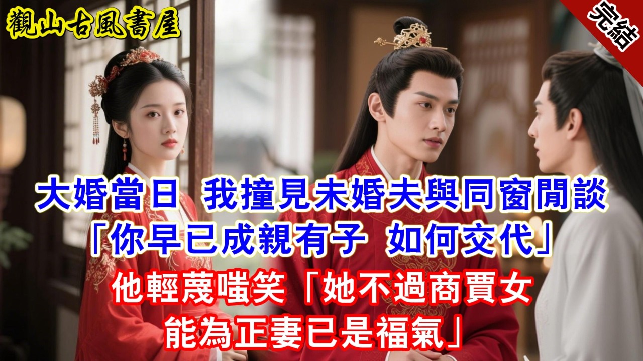 【完結爽文】大婚當日 我撞見未婚夫與同窗閒談「你早已成親有子 如何交代」他輕蔑嗤笑「她不過商賈女能為正妻已是福氣」#古言#完結#綠茶#小説#一口氣看完#有聲小說