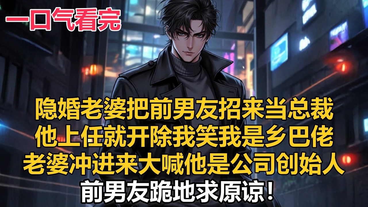 隐婚老婆把前男友招来当总裁，他上任就开除我笑我是乡巴佬，老婆冲进来大喊他是公司创始人，前男友跪地求原谅#小説 #爽文