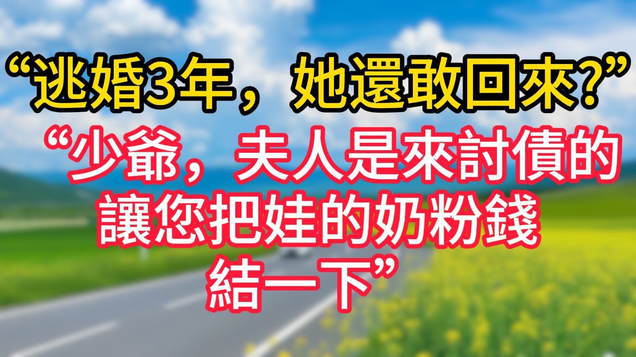 “逃婚3年，她還敢回來?”“少爺，夫人是來討債的，讓您娃的奶粉錢結一下”#故事#言情小說#一口氣看完#爽文
