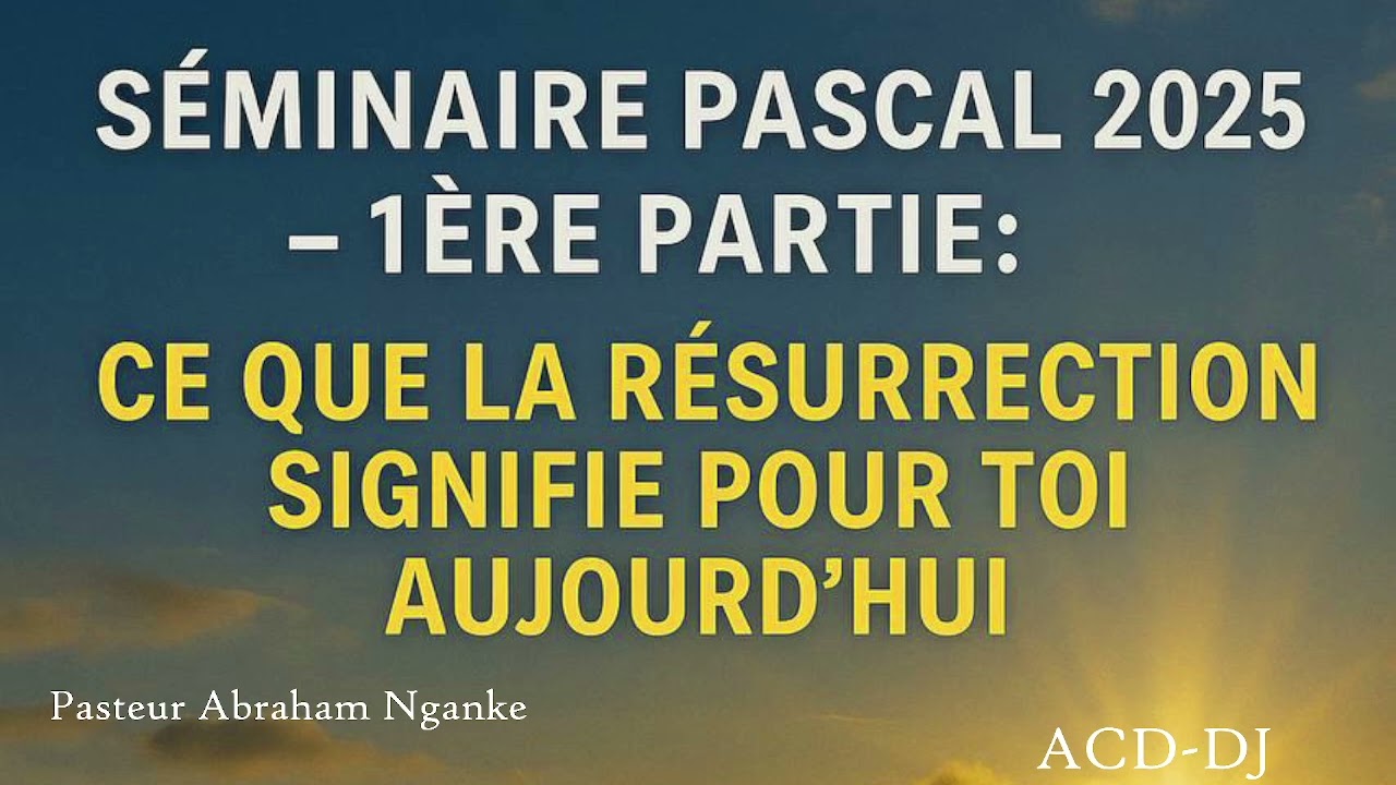 S&Eacute;MINAIRE PASCAL 2025 &ndash; 1&egrave;re Partie Th&egrave;me : Ce que la r&eacute;surrection signifie pour toi aujourd&rsquo;hui