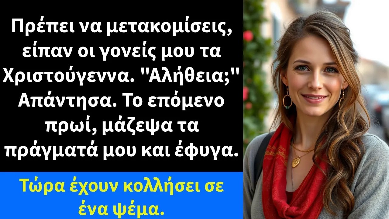 Πρέπει να μετακομίσεις, είπαν οι γονείς μου τα Χριστούγεννα  Αλήθεια; Απάντησα  Το επόμενο πρωί,