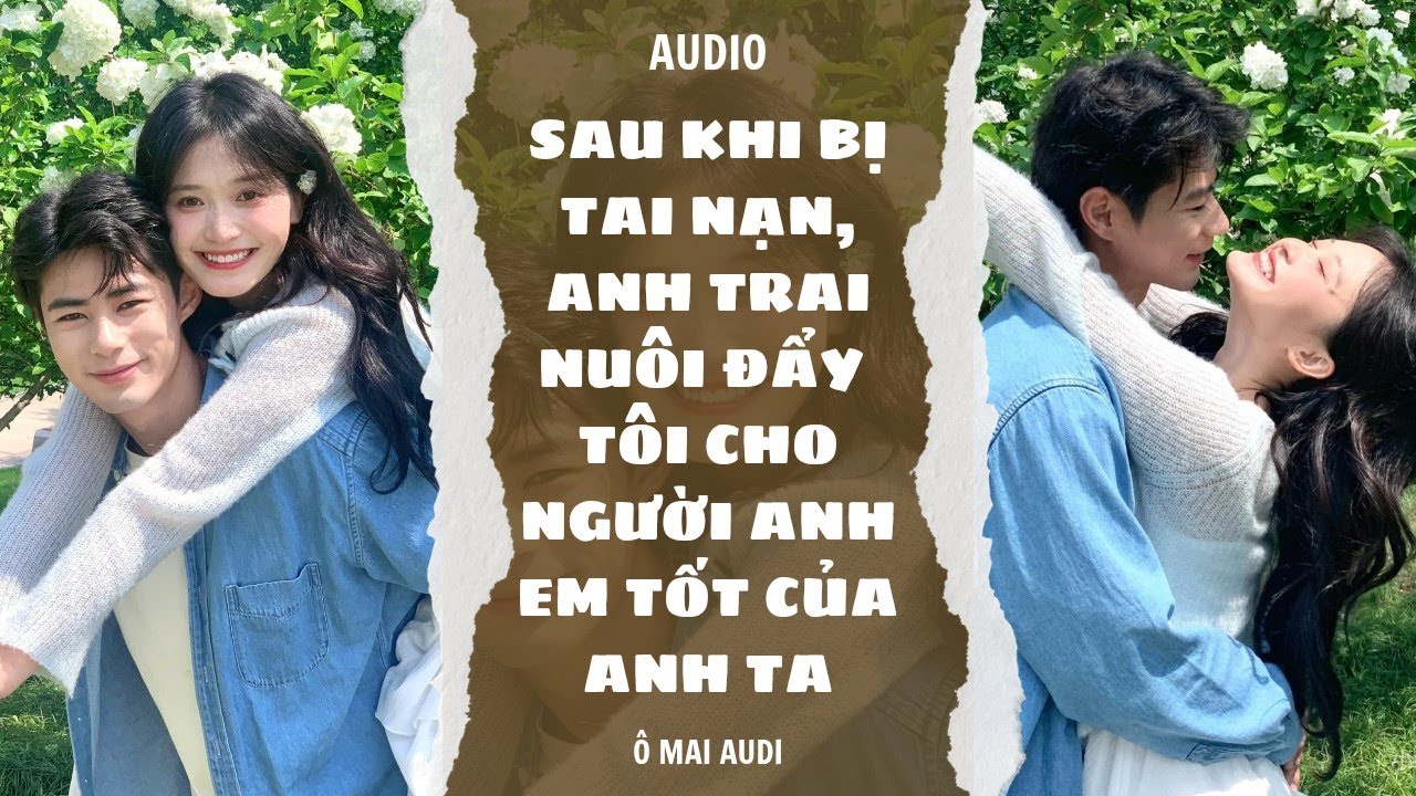 [TRUYỆN AUDIO] SAU KHI BỊ TAI NẠN, ANH TRAI NUÔI ĐẨY TÔI CHO NGƯỜI ANH EM TỐT CỦA ANH TA.