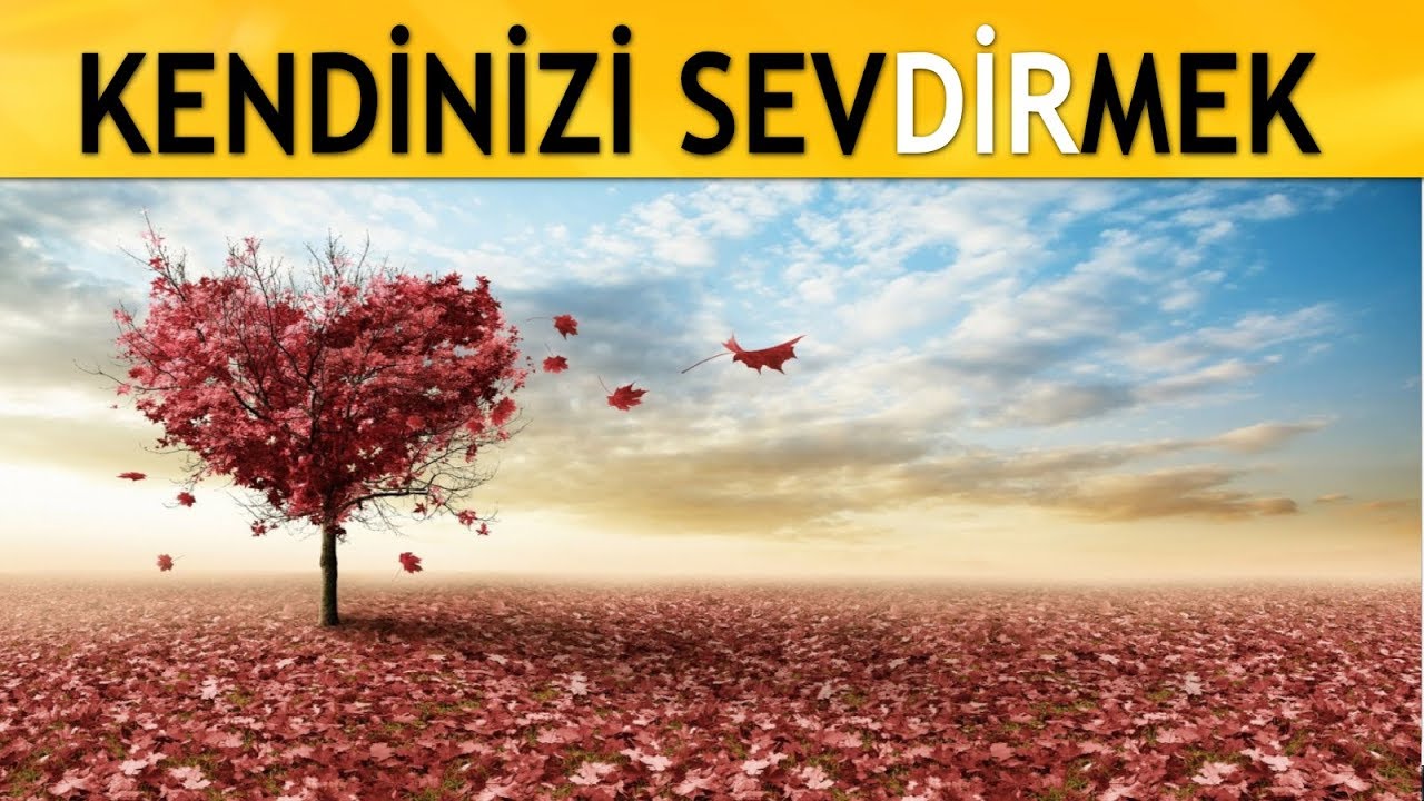 KENDİNİ SEVMEK - SEVDİRMEK - KİŞİSEL GELİŞİM VİDEOLARI