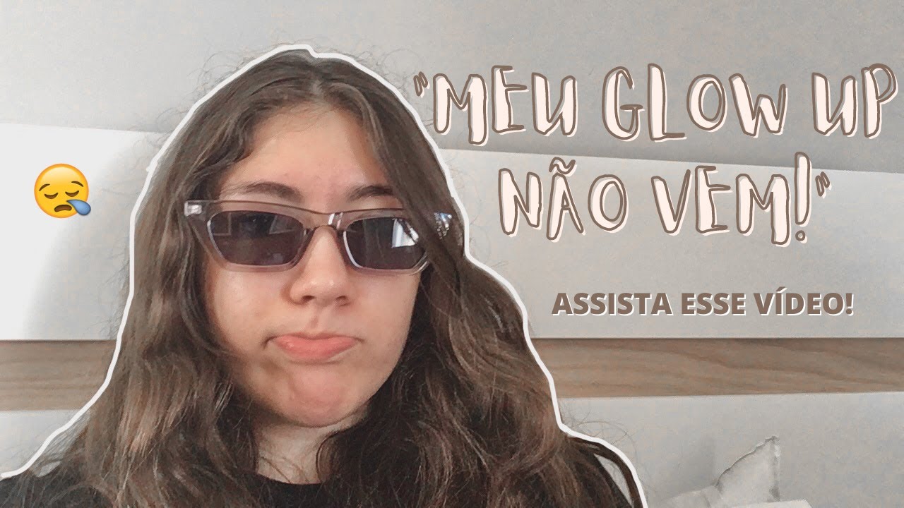 COISAS QUE TALVEZ ESTEJAM IMPEDINDO SEU GLOW UP...