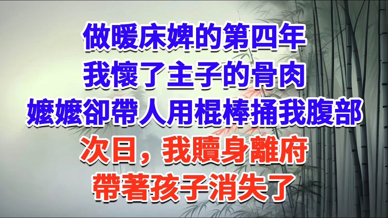 做暖床婢的第四年，我懷了主子的骨肉，嬤嬤卻帶人用棍棒捅我腹部，次日我贖身離府，帶著孩子消失了#一口气看完 #完结爽文#宫墙往事#古言#大女主#甜宠#宫斗