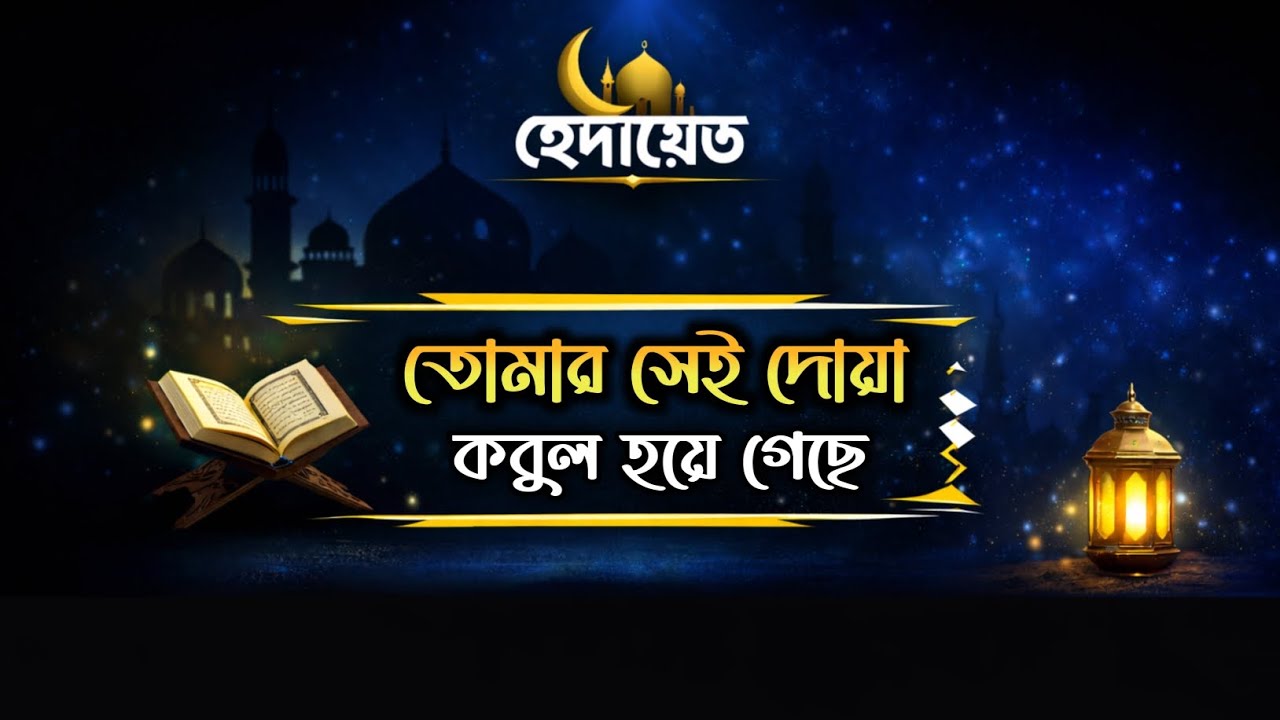 তোমার সেই দোয়া কবুল হয়ে গেছে | আল্লাহ আল্ ক্বাদির 