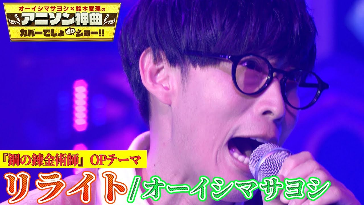 【オーイシマサヨシ、リライトして〜🎤】鋼の錬金術師 OP「リライト」(ASIAN KUNG-FU GENERATION)を熱唱！【アニソン神曲カバーでしょdeショー‼︎】