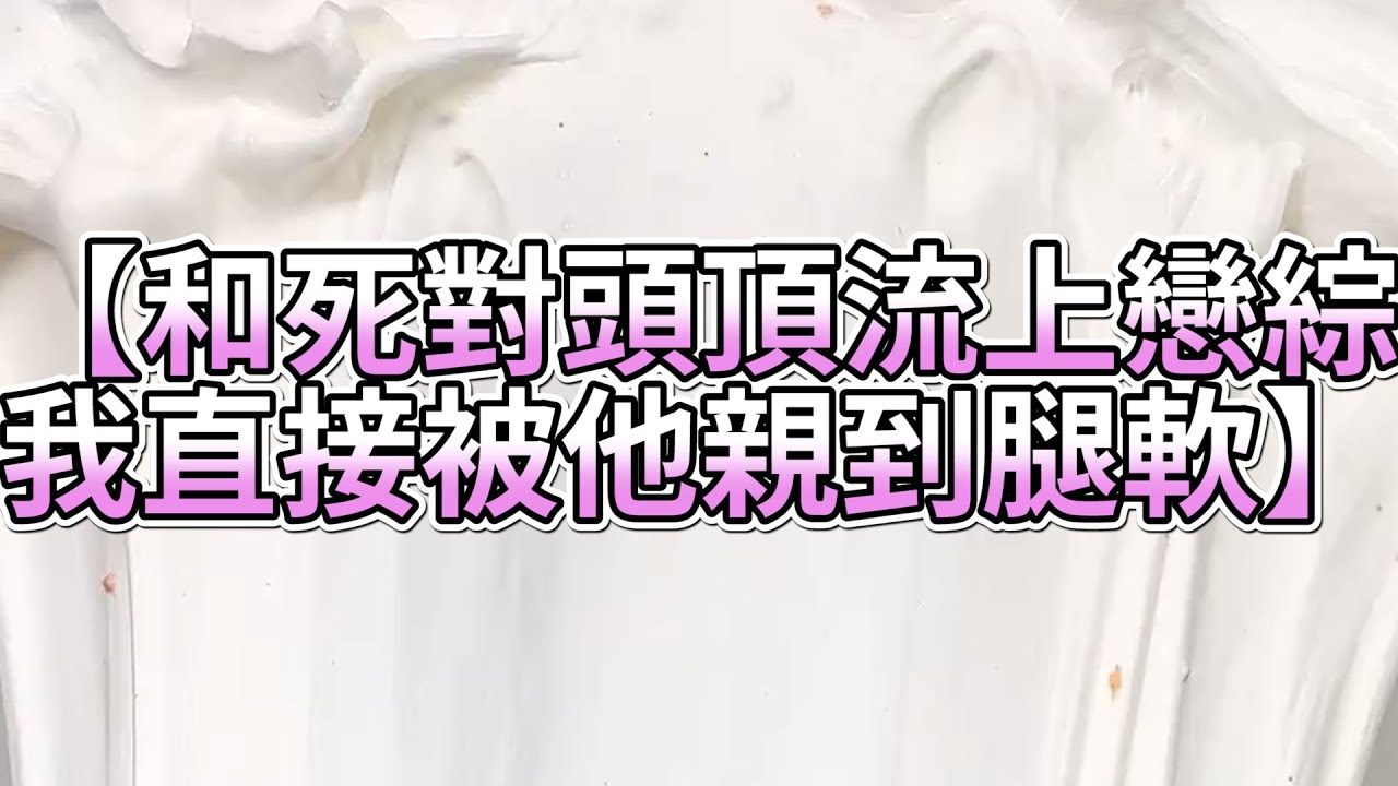 《玩泥說故事》和死對頭頂流上戀綜，我直接被他親到腿軟🌟（完整版）史萊姆說故事 捏泥講故事 史萊姆 asmr 解壓 起泡膠玩泥