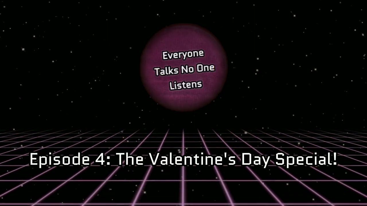 Everyone Talks, No One Listens - Episode 4: The Valentine's Day Special!