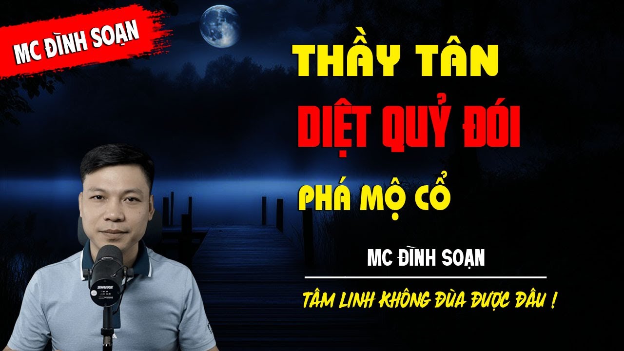 THẦY TÂN DIỆT QUỶ ĐÓI PHÁ MỘ CỔ - truyện ma tâm linh MC ĐÌNH SOẠN kể lại