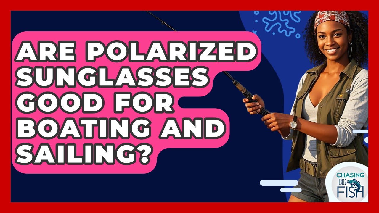 Are Polarized Sunglasses Good For Boating And Sailing? - Chasing Big Fish