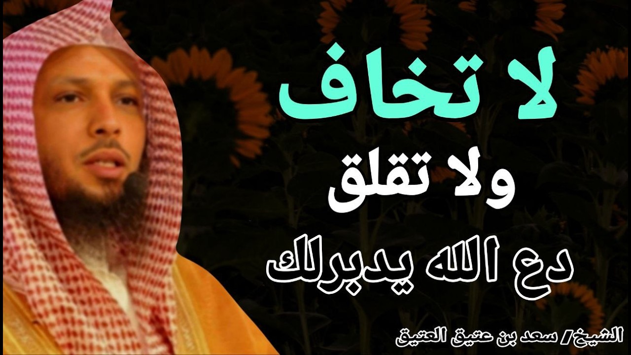 لا تخاف ولا تقلق دع الله يدبرلك امورك !! الشيخ سعد بن عتيق العتيق