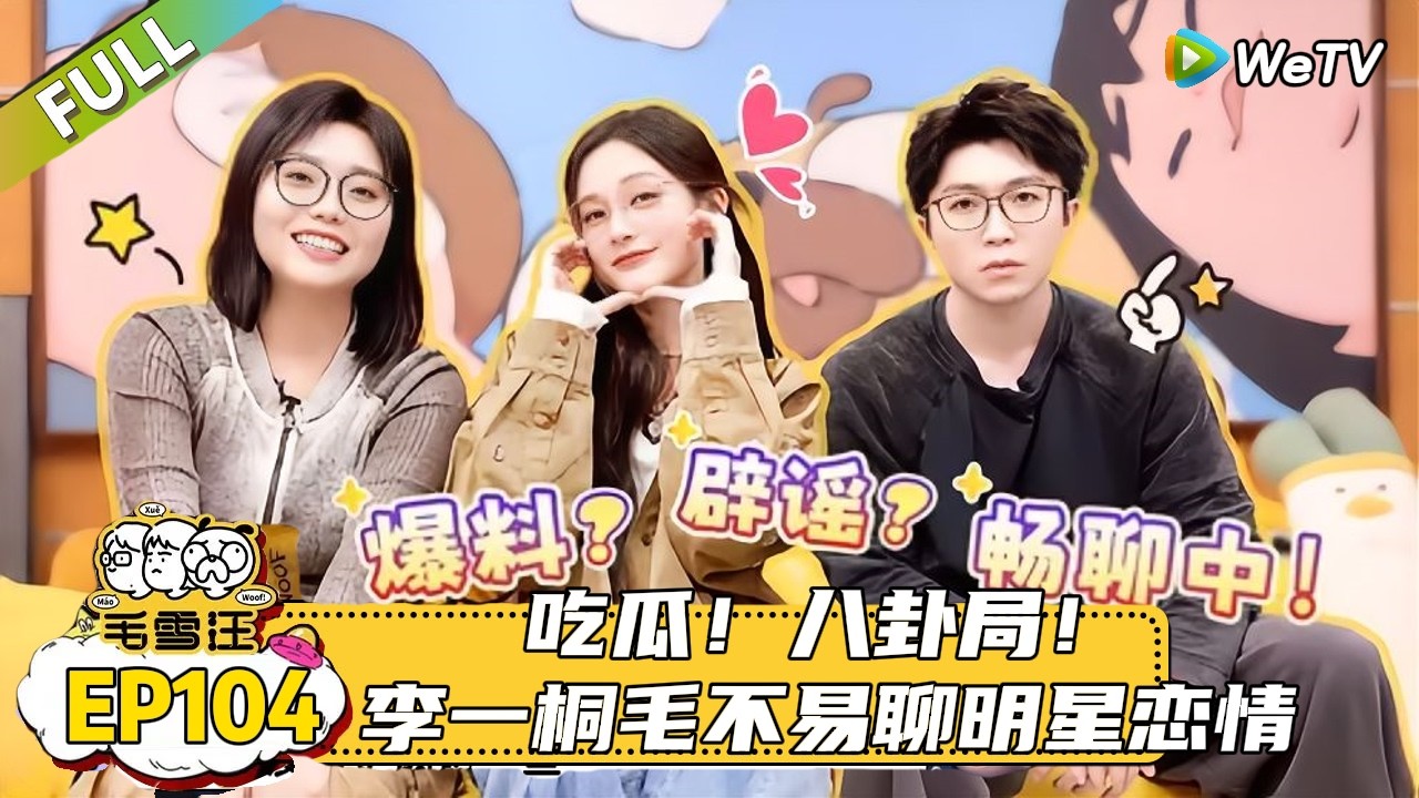 【毛雪汪】 第104期：八卦局！李一桐毛不易聊明星恋情|《毛雪汪》 #综艺 #毛雪汪#李雪琴#毛不易#李一桐
