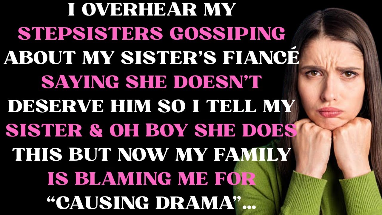 I overhear my stepsisters gossiping about my sister's fiance saying that she doesn't deserve him
