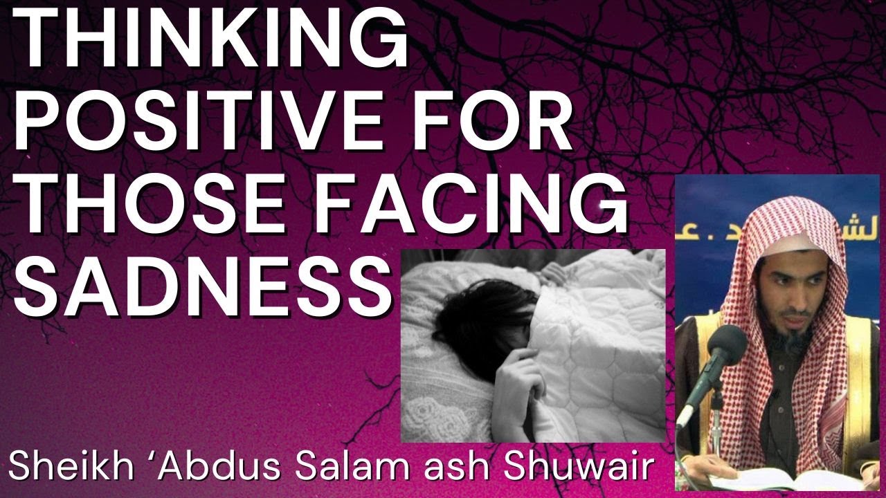THINKING POSITIVE for those FACING SADNESS - Sheikh 'Abdus Salam ash Shuwair حفظه الله