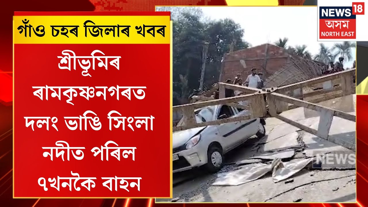 গাঁও চহৰ জিলাৰ খবৰ। Assam News| শ্ৰীভূমিৰ ৰামকৃষ্ণনগৰত দলং ভাঙি সিংলা নদীত পৰিল ৭খনকৈ বাহন|