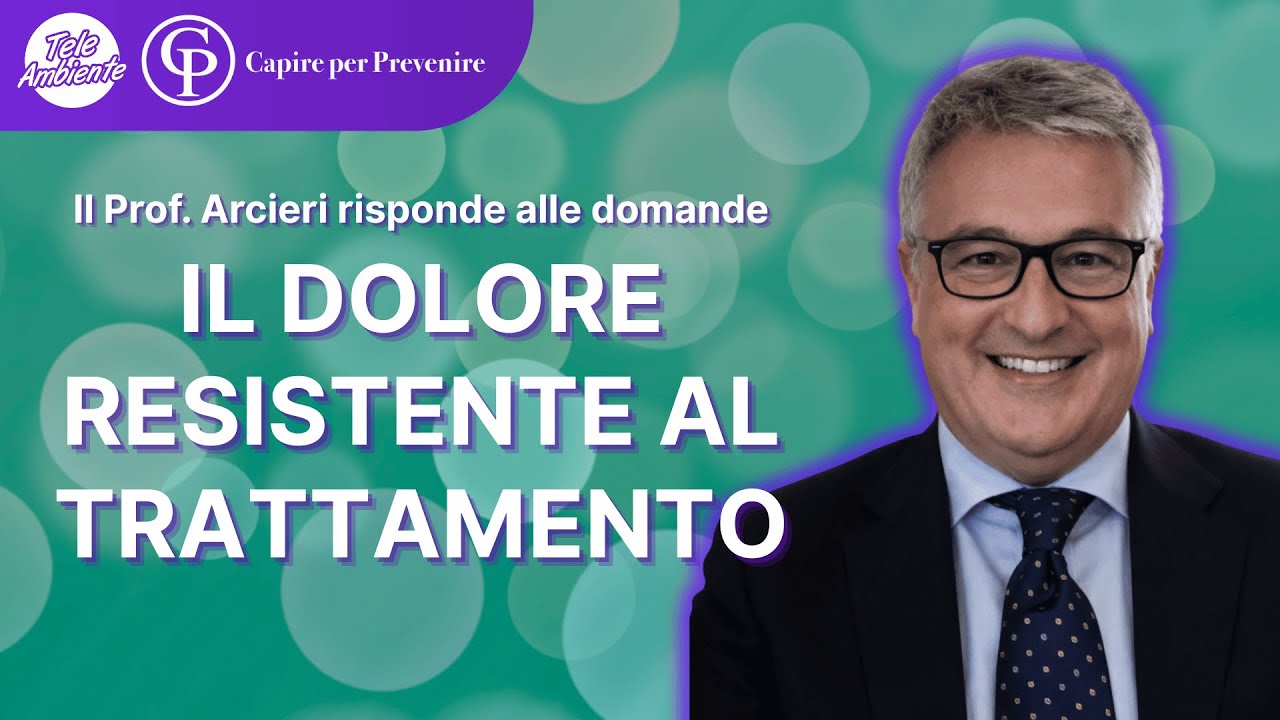 IL DOLORE RESISTENTE AL TRATTAMENTO (Capire per Prevenire con il prof. Andrea Arcieri)