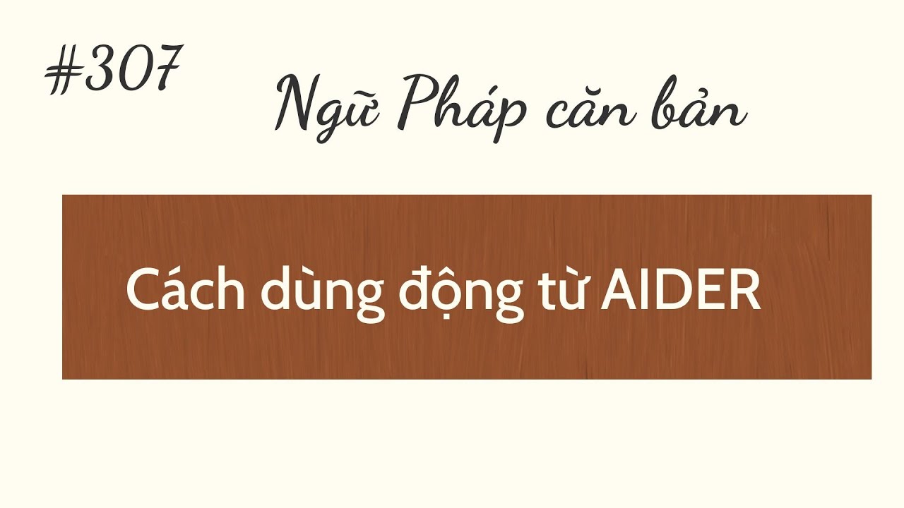 Bài 307 - Ngữ Pháp căn bản - cách dùng động từ  AIDER