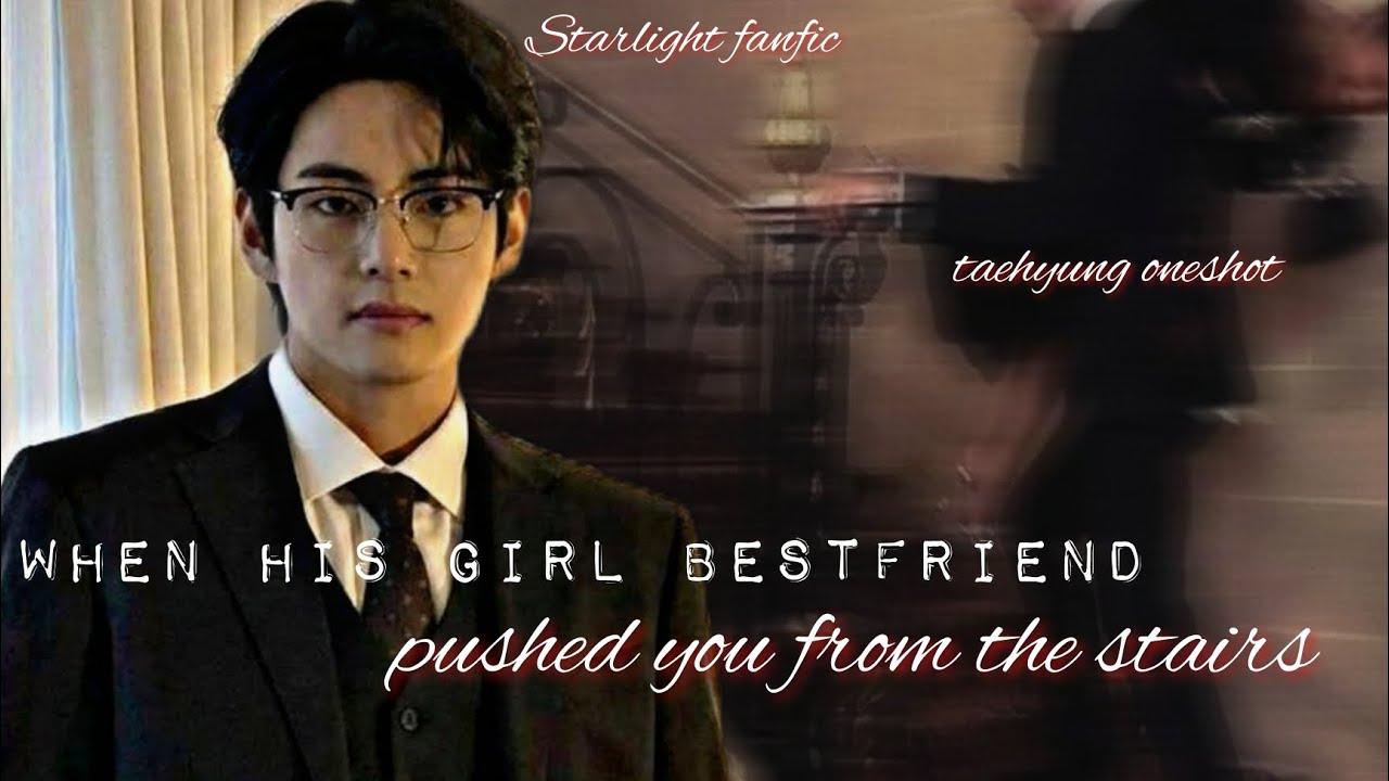 When his girl bestfriend pushed you from the stairs | taehyung oneshot | #taehyung #bts