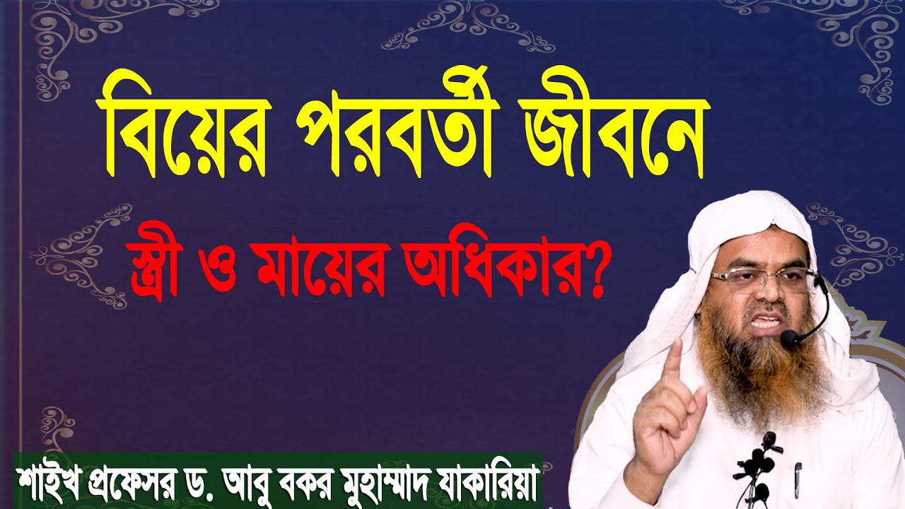 প্রশ্ন-৫১ : বিয়ের পরবর্তী জীবনে স্ত্রী ও মায়ের অধিকার? শাইখ প্রফেসর ড. আবু বকর মুহাম্মাদ যাকারিয়া