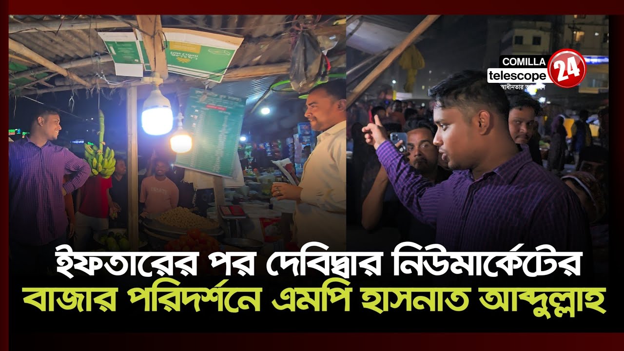 দেবিদ্বার নিউমার্কেট বাজার পরিদর্শনে এসে ব্যাবসায়ীদের কী বললেন এমপি হাসনাত আব্দুল্লাহ 