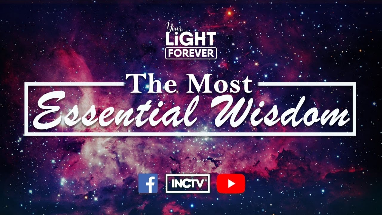 THE MOST ESSENTIAL WISDOM | YOUR LIGHT FOREVER