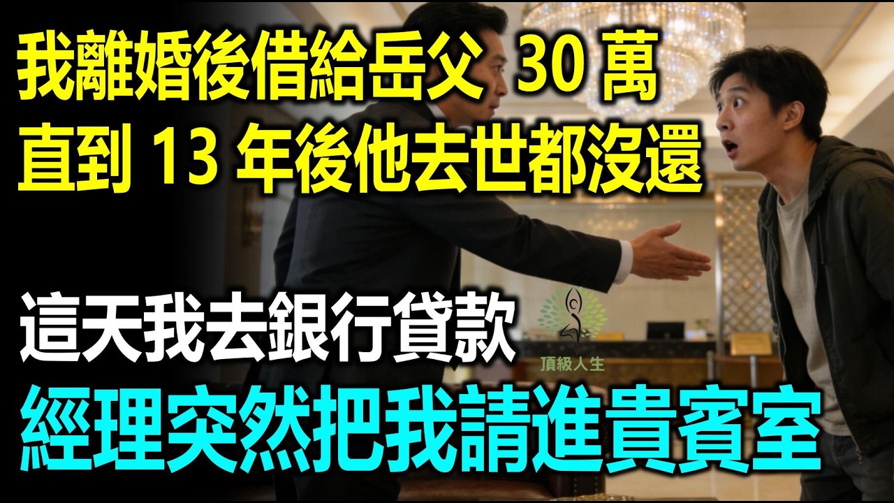 離婚後我給岳父借30萬，直到13年後他去世都沒還，這天我去銀行貸款，銀行經理突然把我請進貴賓室