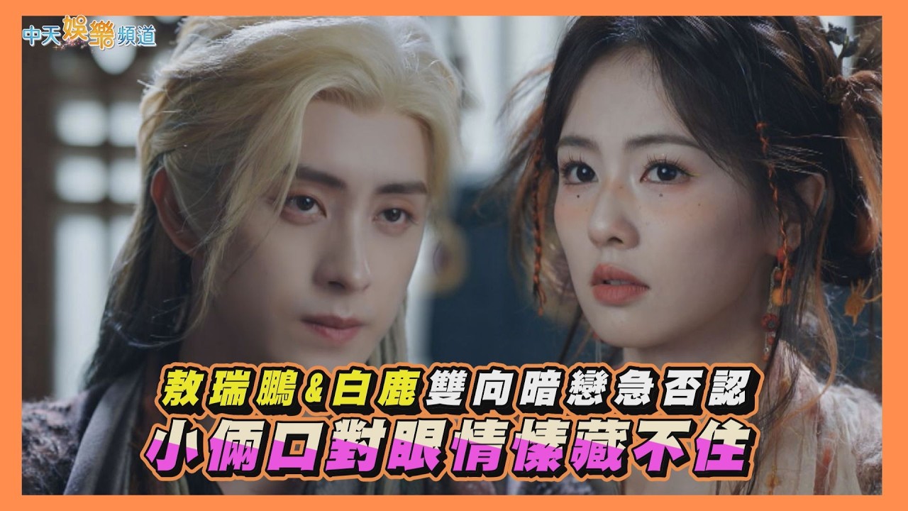 【劇透社】敖瑞鵬&白鹿雙向暗戀急否認 小倆口對眼情愫藏不住｜白月梵星