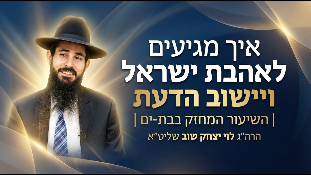 איך מגיעים לאהבת ישראל ויישוב הדעת | השיעור המחזק בבת-ים | הרה״ג לוי יצחק שוב שליט״א