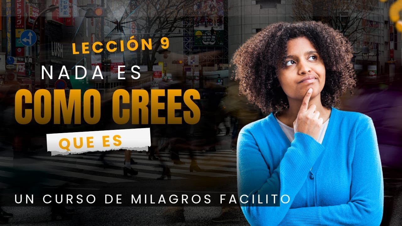 Crees ver la realidad… y si te equivocas: cómo liberar tu percepción/Leccion 9