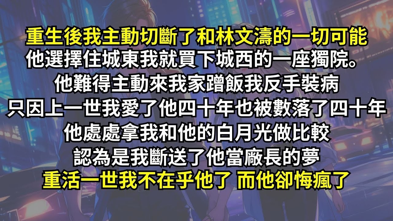 重生後我主動切斷了和林文濤的一切可能，只因上一世我愛了他四十年也被數落了四十年，他處處拿我和他的白月光做比較，認為是我斷送了他當廠長的夢。重活一世我不在乎他了，而他卻悔瘋了。