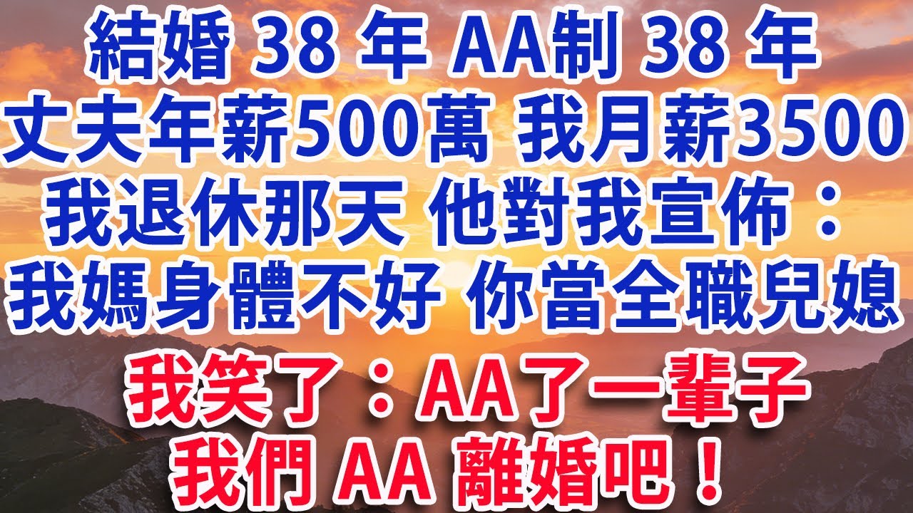 【满分爽文】結婚38年AA制38年 丈夫年薪500萬 我月薪3500  我退休那天 他對我宣佈：我媽身體不好你當全職兒媳我笑了：AA了一輩子 我們AA離婚吧！#婆媳 #家庭 #情感故事 #晚年生活