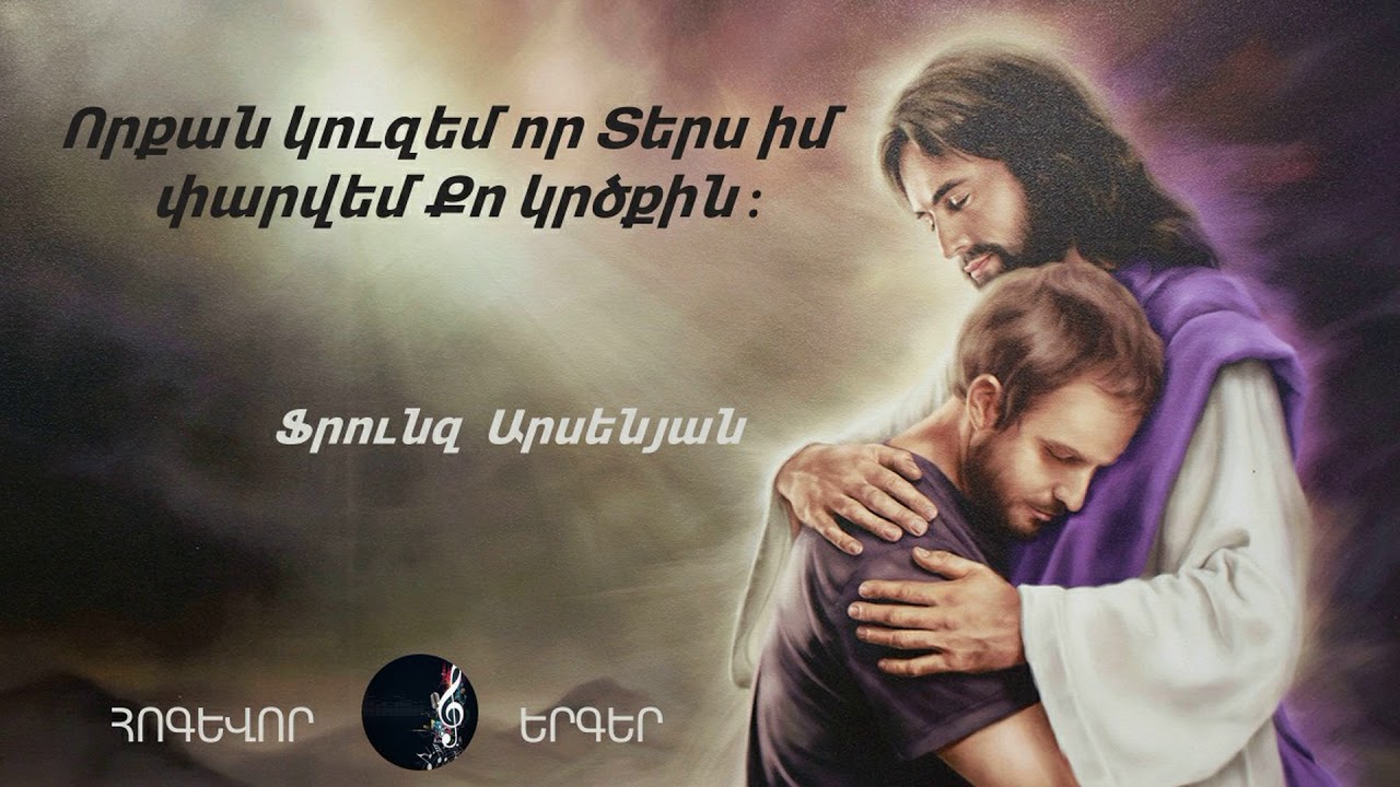 Հոգևոր Երգ  Որքա՜ն կուզեմ,որ Տերս իմ,Փարվեմ Քո կրծքին-Ֆրունզ Արսենյան / հոգեւոր երգ472 hogevor erger