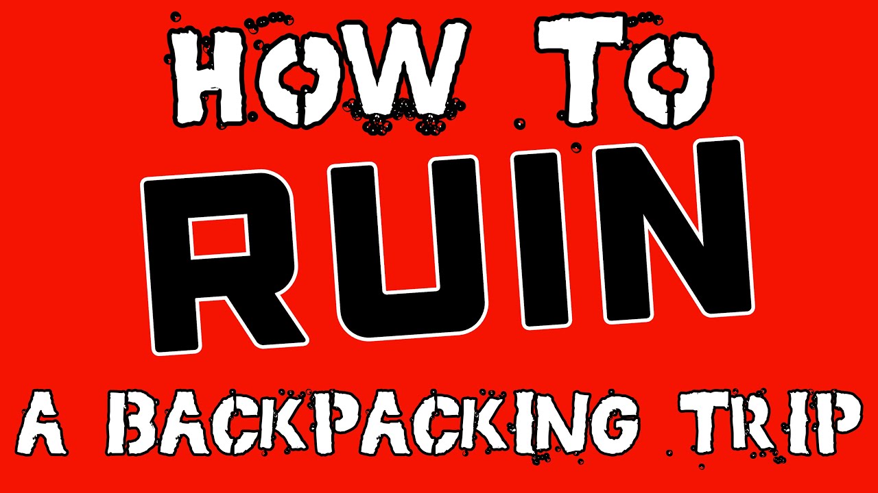 How to Ruin A Backpacking Trip (And How To Avoid It)