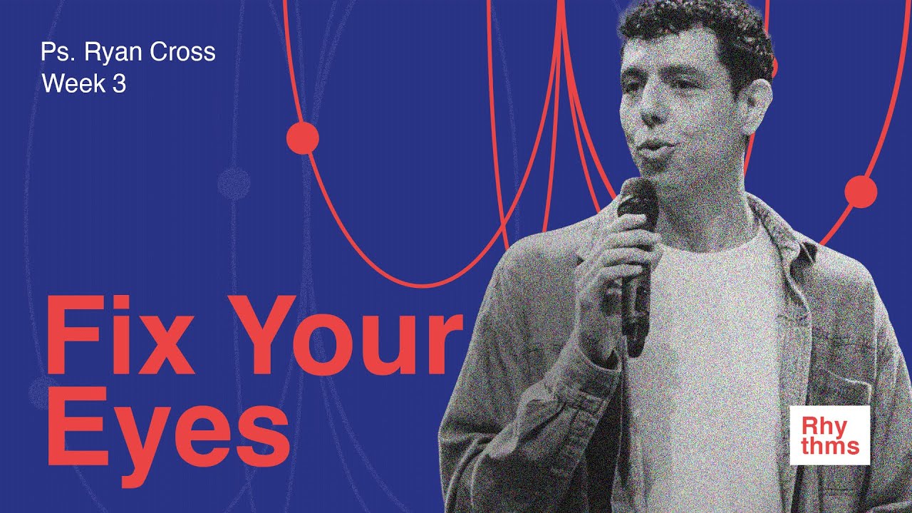 Fix Your Eyes | Rhythms | Ps Ryan Cross