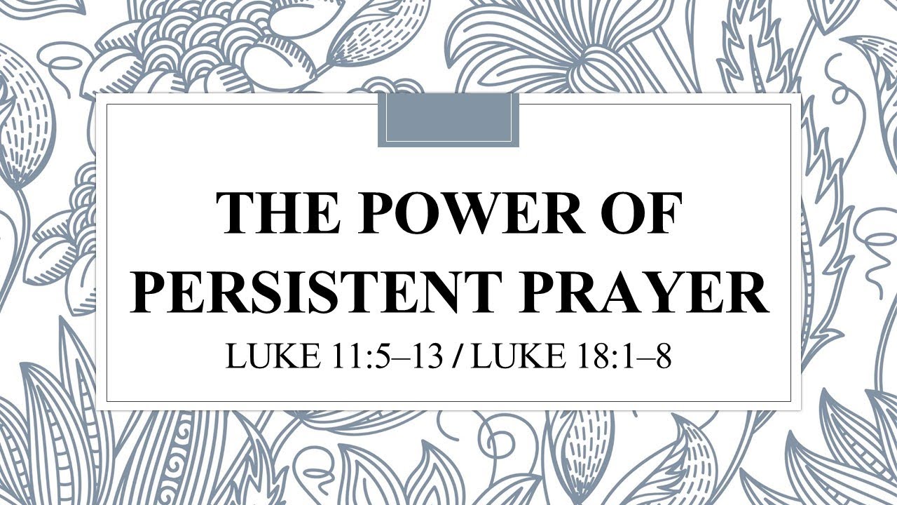 The Power of Persistent Prayer Luke 11:5–13 /  Luke 18:1–8