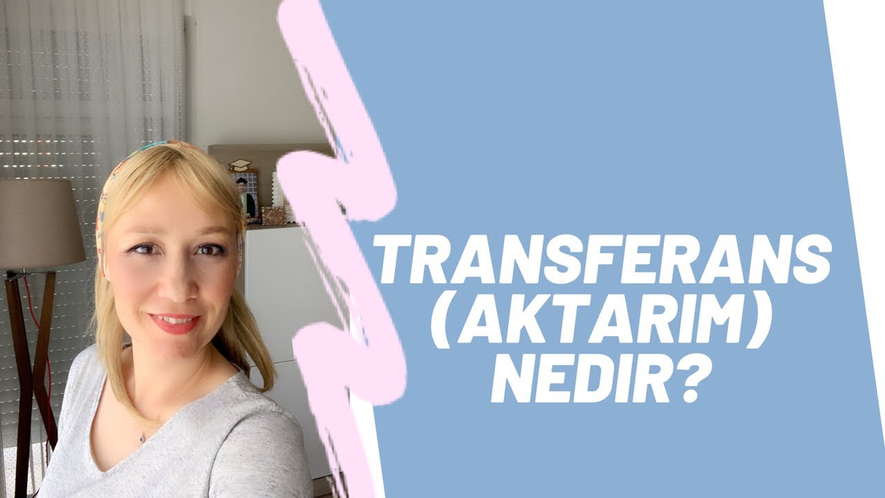 TRANSFERANS (Aktarım) Nedir? Aktarım yaptığımızı nasıl anlarız.
