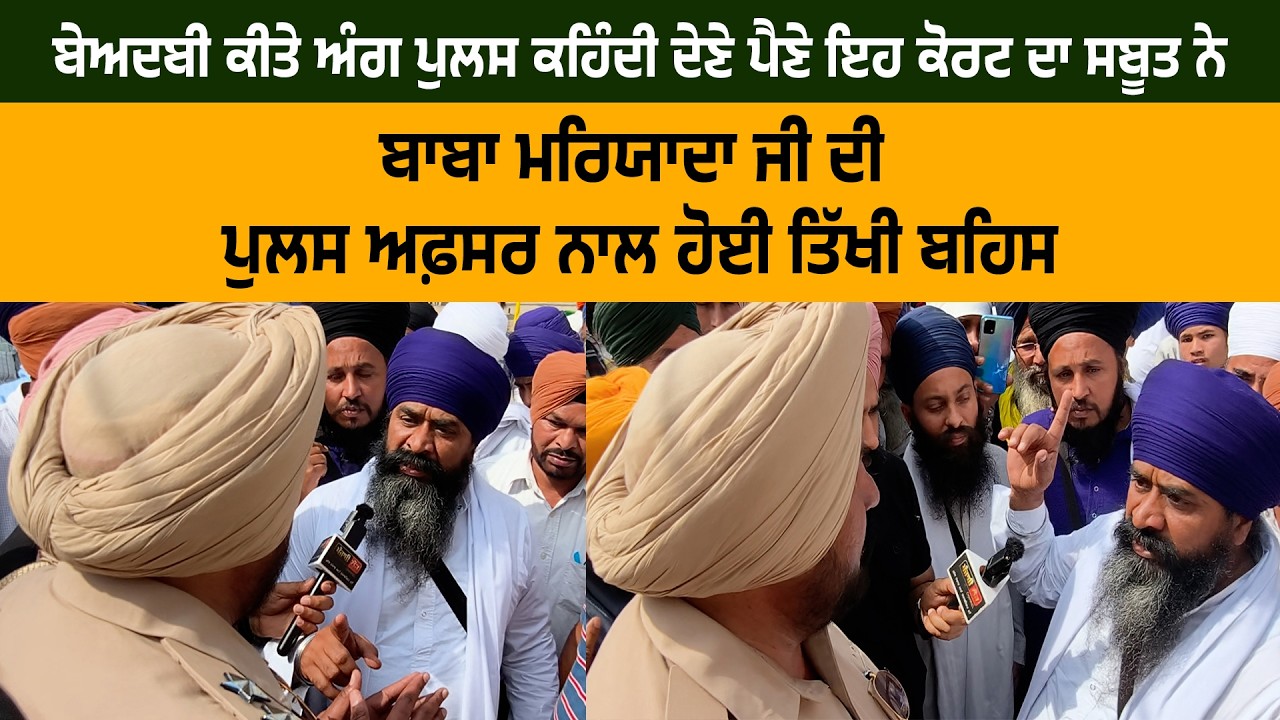 ਬਾਬਾ ਮਰਿਯਾਦਾ ਜੀ ਦੀ ਪੁਲਸ ਅਫ਼ਸਰ ਨਾਲ ਹੋਈ ਤਿੱਖੀ ਬਹਿਸ,  ਪੁਲਸ ਕਹਿੰਦੀ ਬੇਅਦਬੀ ਕੀਤੇ ਅੰਗ ਦੇਣੇ ਪੈਣੇ...